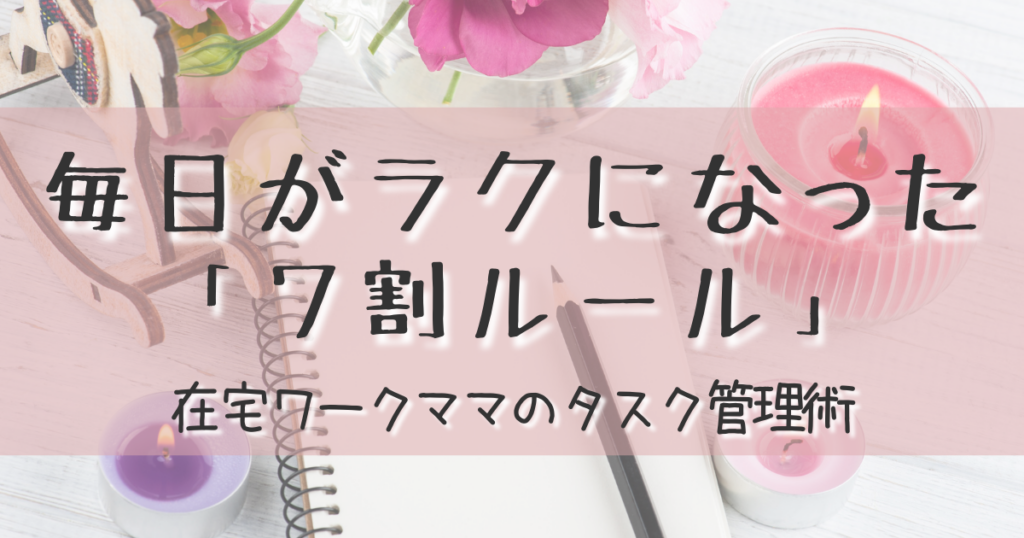 やりたいことが多すぎるママへ。7割ルール×タスク管理で毎日がラクになった話