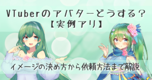「VTuberのキャラクター・アバターどうする？実例あり！決め方から依頼方法まで解説」