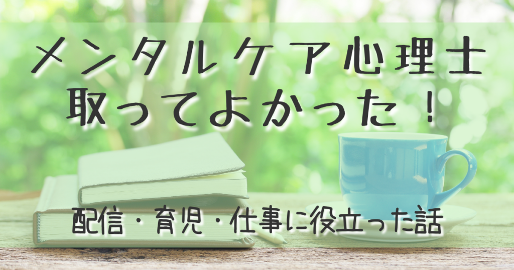 メンタルケア心理士の資格取ってよかった。配信・育児・仕事に役立った話