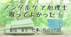 メンタルケア心理士の資格取ってよかった。配信・育児・仕事に役立った話
