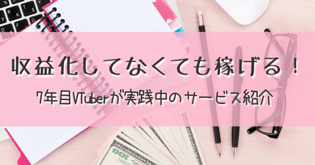 収益化してなくても稼げる！7年目VTuberが実践中のサービス紹介