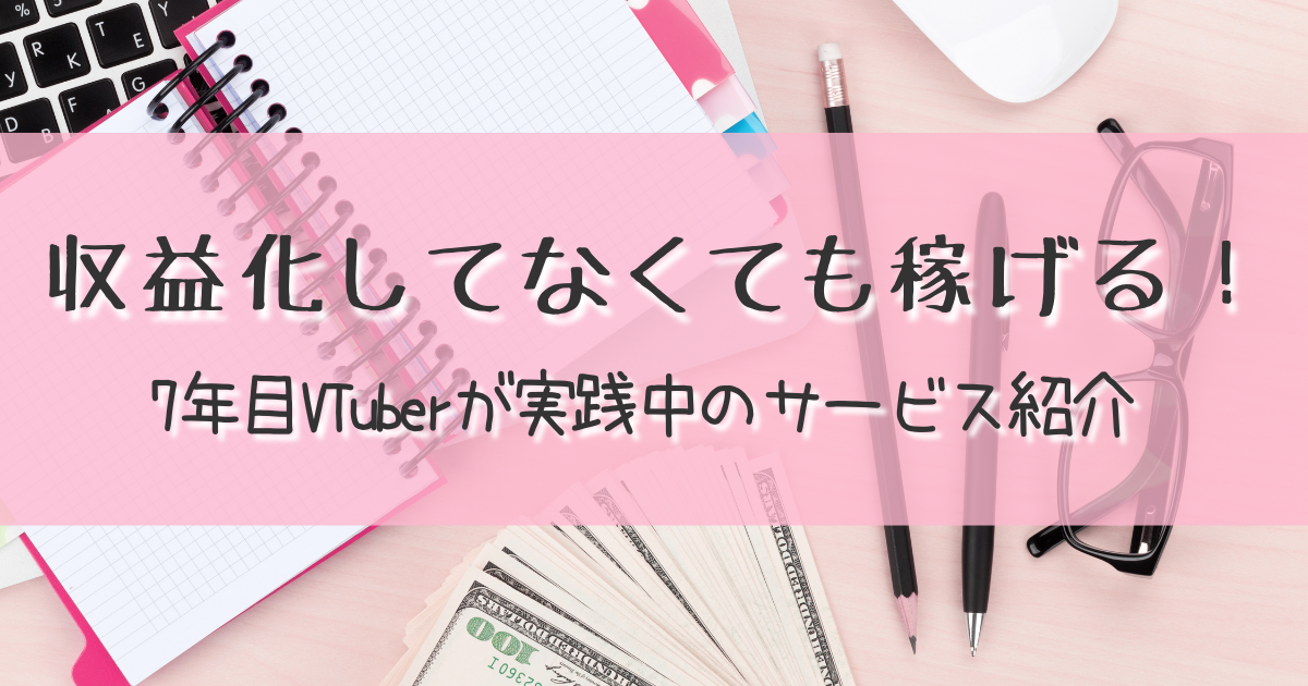 収益化してなくても稼げる!7年目VTuberが実践中のサービス紹介