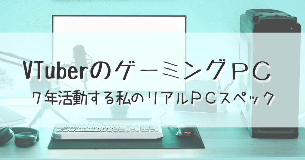 VTuberのゲーミングPC。7年活動する私のリアルPCスペックを紹介