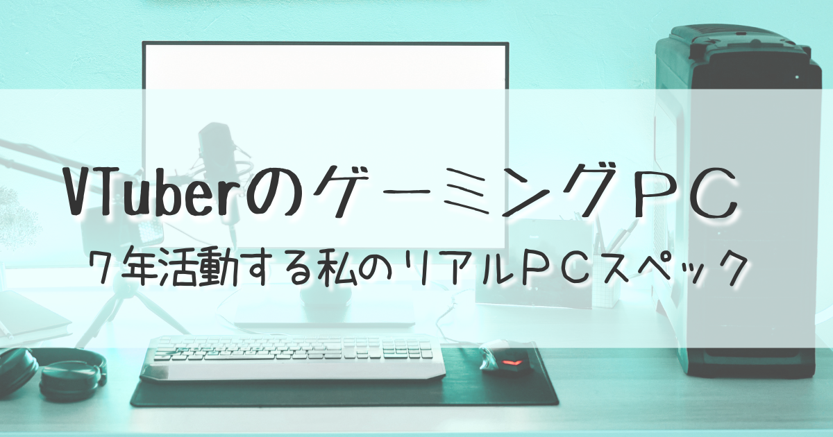 VTuberのゲーミングPC。7年活動する私のリアルPCスペックを紹介